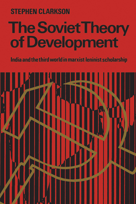 The Soviet Theory of Development: India and the Third World in Marxist-Leninist Scholarship - Clarkson, Stephen