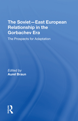 The Sovieteast European Relationship In The Gorbachev Era: The Prospects For Adaptation - Braun, Aurel