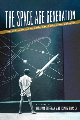 The Space Age Generation: Lives and Lessons from the Golden Age of Solar System Exploration - Sheehan, William (Editor), and Brasch, Klaus R (Editor)