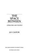 The Space Between: Literature and Politics - Cantor, Jay, Professor