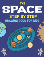 The Space Step by Step Drawing Book for Kids: Explore, Fun with Learn... How To Draw Planets, Stars, Astronauts, Space Ships and More! (Activity Books for children) Amazing Gift For Science & Tech Lovers