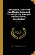 The Spanish Archives of New Mexico; Comp. and Chronologically Arranged With Historical, Genealogical; Volume 1