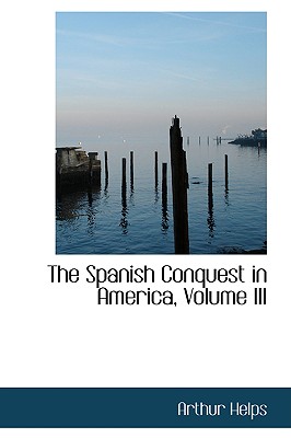 The Spanish Conquest in America, Volume III - Helps, Arthur