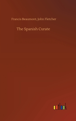The Spanish Curate - Beaumont, Francis Fletcher John
