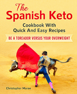 The Spanish Keto: Cookbook With Quick And Easy Recipes. Be a Toreador Versus Your Overweight