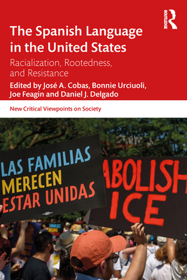 The Spanish Language in the United States: Rootedness, Racialization, and Resistance - Cobas, Jos a (Editor), and Urciuoli, Bonnie (Editor), and Feagin, Joe (Editor)