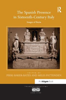 The Spanish Presence in Sixteenth-Century Italy: Images of Iberia - Baker-Bates, Piers (Editor), and Pattenden, Miles (Editor)