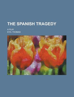 The Spanish Tragedy: A Play - Kyd, Thomas