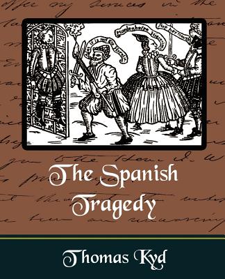 The Spanish Tragedy - Kyd, Thomas, and Thomas Kyd, Kyd