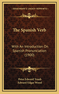 The Spanish Verb: With An Introduction On Spanish Pronunciation (1900)