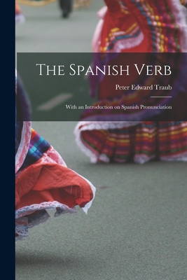 The Spanish Verb: With an Introduction on Spanish Pronunciation - Traub, Peter Edward