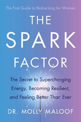 The Spark Factor: The Secret to Supercharging Energy, Becoming Resilient and Feeling Better than Ever - Maloof, Molly, Dr.