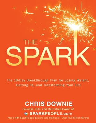 The Spark: The 28-Day Breakthrough Plan for Losing Weight, Getting Fit, and Transforming Your Life - Downie, Chris