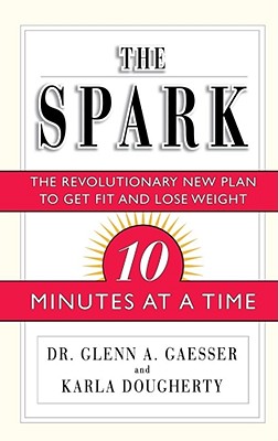 The Spark: The Revolutionary New Plan to Get Fit and Lose Weight--10 Minutes at a Time - Gaesser, Glenn A, and Dougherty, Karla