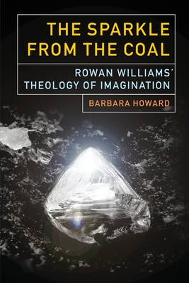 The Sparkle from the Coal: Rowan Williams' Theology of Imagination - Howard, Barbara