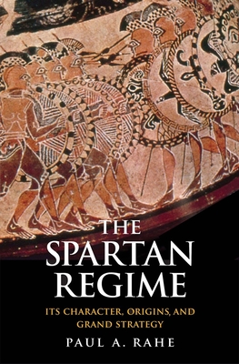 The Spartan Regime: Its Character, Origins, and Grand Strategy - Rahe, Paul Anthony