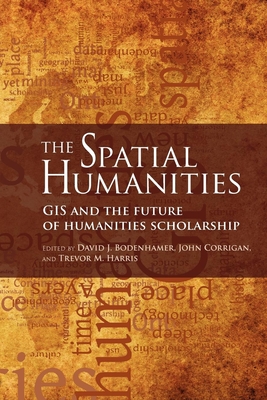 The Spatial Humanities: GIS and the Future of Humanities Scholarship - Bodenhamer, David J (Editor), and Corrigan, John (Editor), and Harris, Trevor M (Editor)