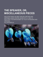 The Speaker, or, Miscellaneous Pieces, Selected From the Best English Writers, and Disposed Under Proper Heads: With a View to Facilitate the Improvement of Youth in Reading and Speaking. To Which is Prefixed, an Essay on Elocution