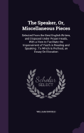 The Speaker, Or, Miscellaneous Pieces: Selected From the Best English Writers, and Disposed Under Proper Heads, With a View to Facilitate the Improvement of Youth in Reading and Speaking: To Which Is Prefixed, an Essay On Elocution