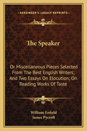 The Speaker: Or Miscellaneous Pieces Selected from the Best English Writers; And Two Essays on Elocution; On Reading Works of Taste