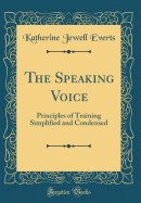 The Speaking Voice: Principles of Training Simplified and Condensed (Classic Reprint)