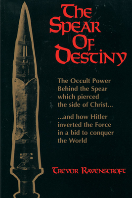 The Spear of Destiny: The Occult Power Behind the Spear Which Pierced the Side of Christ - Ravenscroft, Trevor