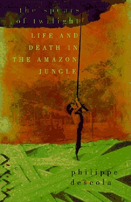The Spears of Twilight: Life and Death in the Amazon Jungle - Descola, Philippe, and Lloyd, Janet, Lady (Translated by)