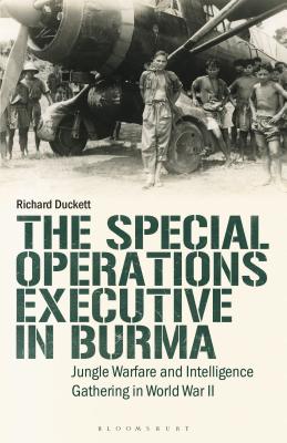 The Special Operations Executive (Soe) in Burma: Jungle Warfare and Intelligence Gathering in Ww2 - Duckett, Richard