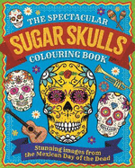 The Spectacular Sugar Skulls Colouring Book: Stunning images from the Mexican Day of the Dead