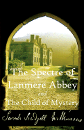 The Spectre of Lanmere Abbey and the Child of Mystery - Wilkinson, Sarah, and Potter, Franz (Editor)