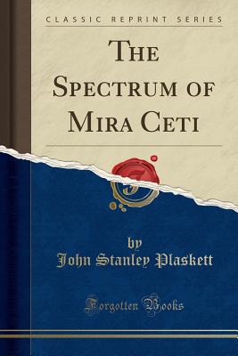 The Spectrum of Mira Ceti (Classic Reprint) - Plaskett, John Stanley