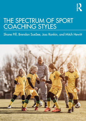 The Spectrum of Sport Coaching Styles - Pill, Shane, and Suesee, Brendan, and Rankin, Joss