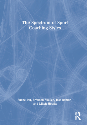 The Spectrum of Sport Coaching Styles - Pill, Shane, and Suesee, Brendan, and Rankin, Joss