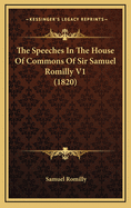 The Speeches in the House of Commons of Sir Samuel Romilly V1 (1820)