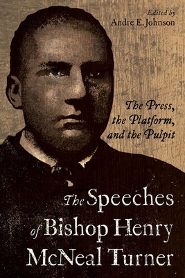 The Speeches of Bishop Henry McNeal Turner: The Press, the Platform, and the Pulpit - Johnson, Andre E (Editor)