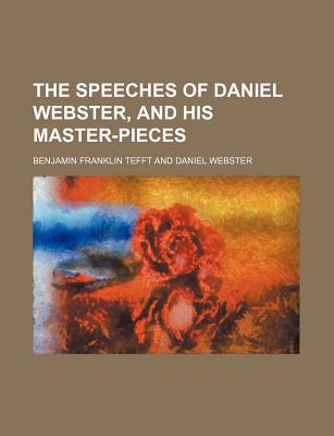 The Speeches of Daniel Webster, and His Master-Pieces - Tefft, Benjamin Franklin