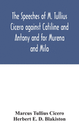 The speeches of M. Tullius Cicero against Catiline and Antony and for Murena and Milo