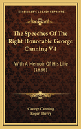 The Speeches of the Right Honorable George Canning V4: With a Memoir of His Life (1836)