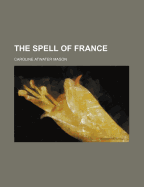 The spell of France - Mason, Caroline Atwater