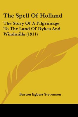 The Spell Of Holland: The Story Of A Pilgrimage To The Land Of Dykes And Windmills (1911) - Stevenson, Burton Egbert