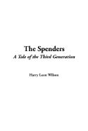 The Spenders: A Tale of the Third Generation - Wilson, Harry Leon