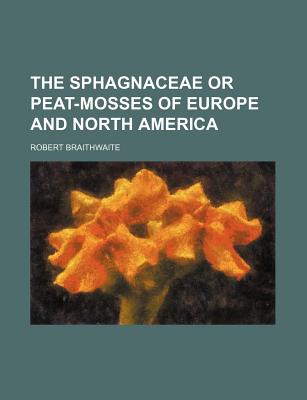 The Sphagnaceae or Peat-Mosses of Europe and North America - Braithwaite, Robert