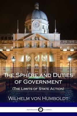 The Sphere and Duties of Government (The Limits of State Action) - Humboldt, Wilhelm Von