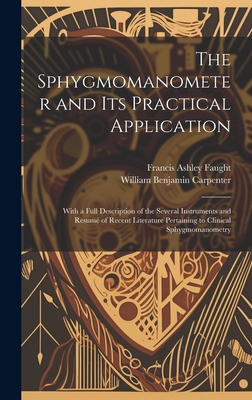 The Sphygmomanometer and Its Practical Application: With a Full Description of the Several Instruments and Resum of Recent Literature Pertaining to Clinical Sphygmomanometry - Carpenter, William Benjamin, and Faught, Francis Ashley