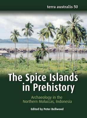 The Spice Islands in Prehistory: Archaeology in the Northern Moluccas, Indonesia - Bellwood, Peter (Editor)