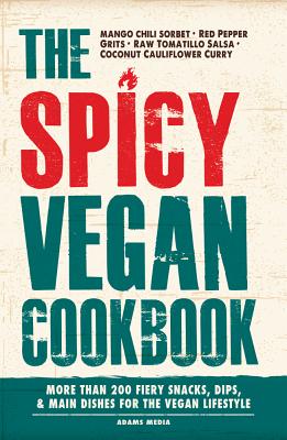 The Spicy Vegan Cookbook: More Than 200 Fiery Snacks, Dips, & Main Dishes for the Vegan Lifestyle - Adams Media
