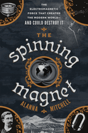 The Spinning Magnet: The Force That Created the Modern World - and Could Destroy It