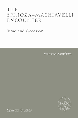 The Spinoza-Machiavelli Encounter: Time and Occasion - Morfino, Vittorio, and Mesing, Dave (Translated by)