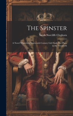 The Spinster: A Novel Wherein a Nineteenth Century Girl Finds Her Place in the Twentieth - Cleghorn, Sarah Norcliffe