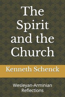 The Spirit and the Church: Wesleyan-Arminian Reflections - Schenck, Kenneth